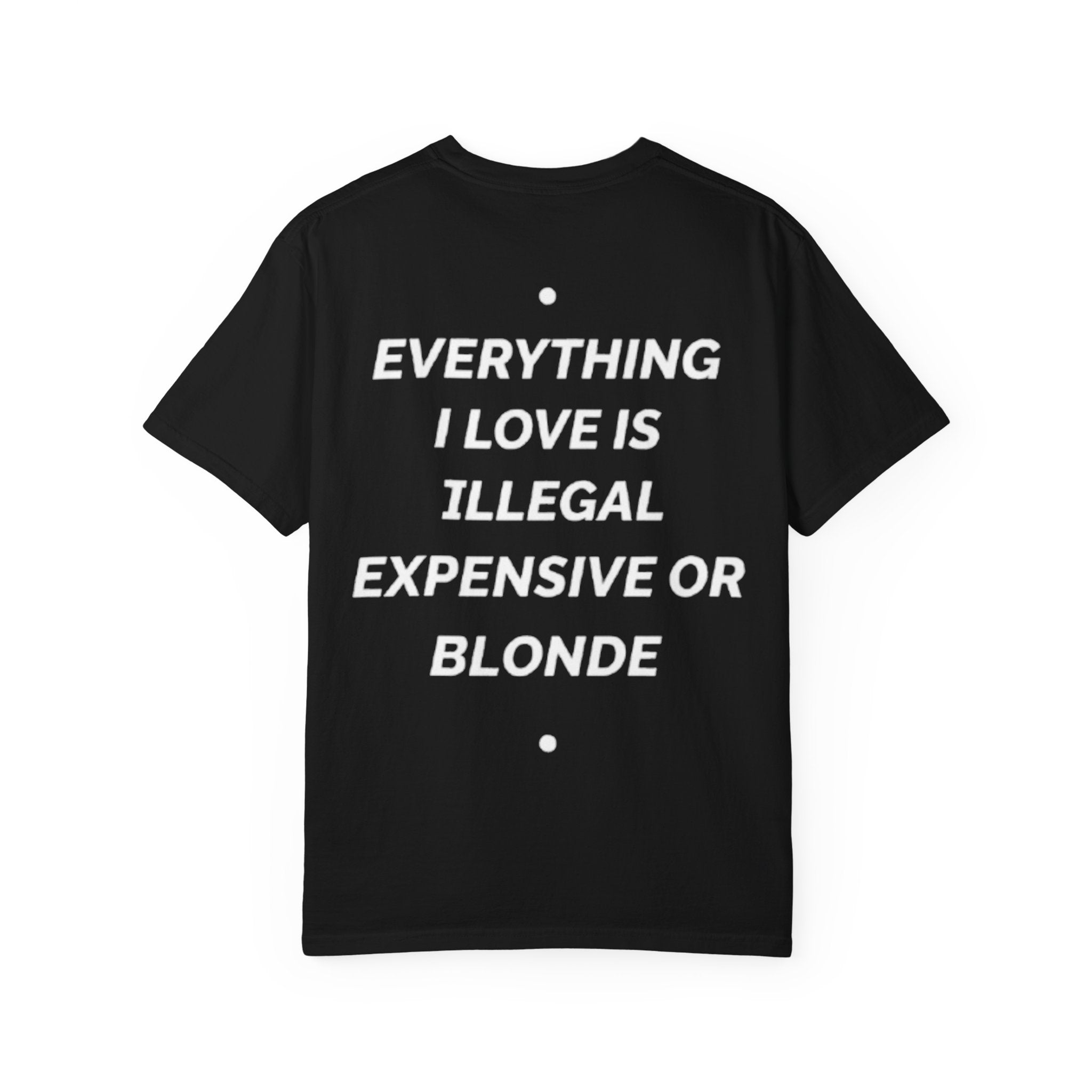 Everything i love is illegal, expensive or blond Tee